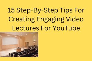 15 Step-By-Step Tips For Creating Engaging Video Lectures For YouTube