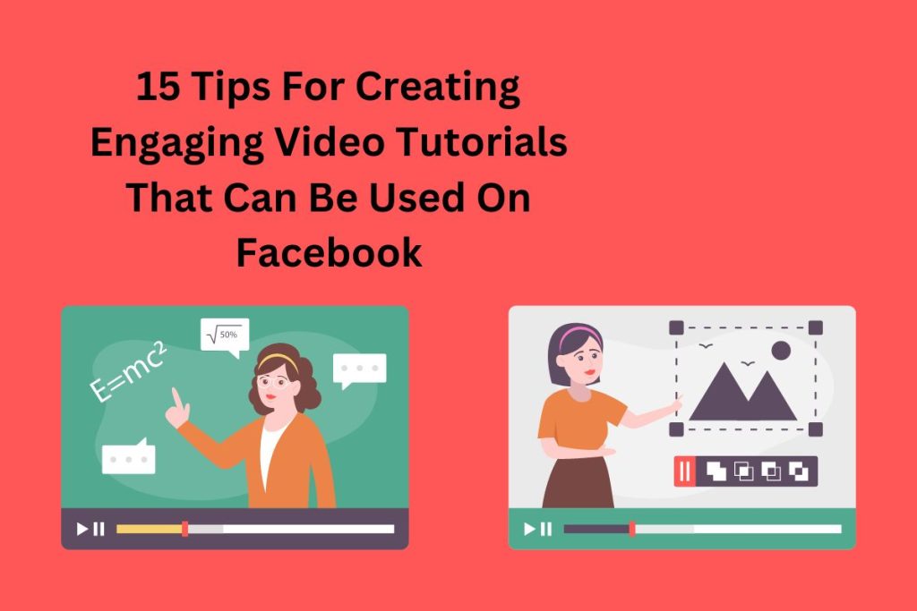 15 Tips For Creating Engaging Video Tutorials That Can Be Used On Facebook